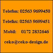 Telefon: 02563 9699450

Telefax: 02563 9699451

Mobil:    0172 2832646

ceko@ceko-design.de